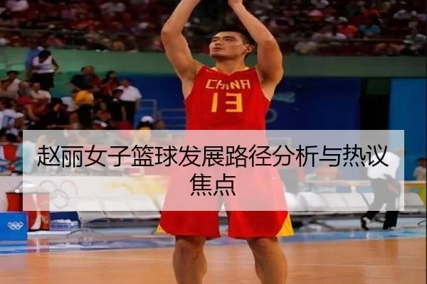 赵丽女子篮球发展路径分析与热议焦点